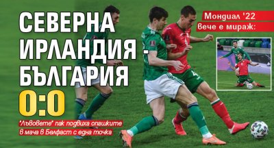 Мондиал '22 вече е мираж: Северна Ирландия - България 0:0
