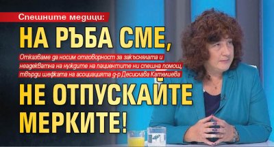 Спешните медици: На ръба сме, не отпускайте мерките!