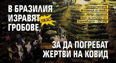 УЖАС! В Бразилия изравят гробове, за да погребат жертви на ковид