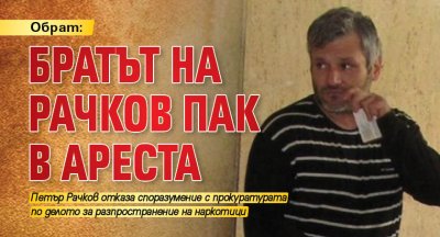 Обрат: Братът на Рачков пак в ареста
