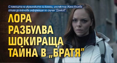 Лора разбулва шокираща тайна в „Братя”