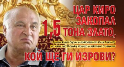 Цар КИРО закопал 1,5 тона злато, КОЙ ще ги изрови?