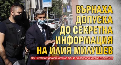 Върнаха допуска до секретна информация на Илия Милушев