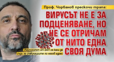 Проф. Чорбанов прескочи трапа: Вирусът не е за подценяване, но не се отричам от нито една своя дума