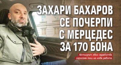 Захари Бахаров се почерпи с мерцедес за 170 бона