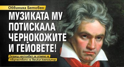 Обвиниха Бетовен: Музиката му потискала чернокожите и гейовете! 