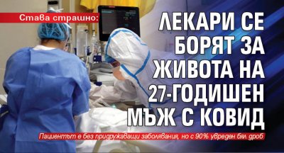 Става страшно: Лекари се борят за живота на 27-годишен мъж с ковид