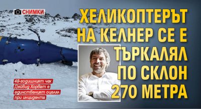 Хеликоптерът на Келнер се е търкалял по склон 270 метра (СНИМКИ)