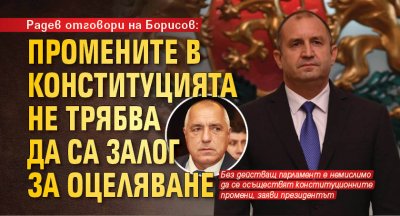 Радев отговори на Борисов: Промените в Конституцията не трябва да са залог за оцеляване