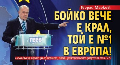 Георги Марков: Бойко вече е крал, той е №1 в Европа!