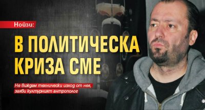 Нойзи: В политическа криза сме