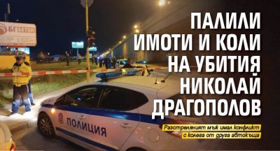 Палили имоти и коли на убития Николай Драгополов