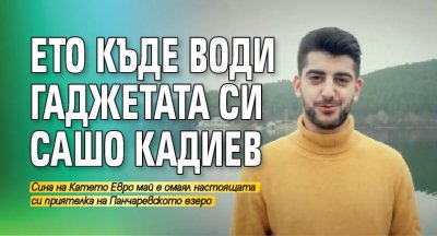Ето къде води гаджетата си Сашо Кадиев