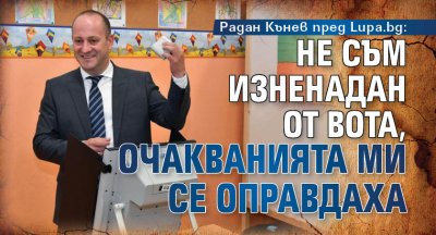 Радан Кънев пред Lupa.bg: Не съм изненадан от вота, очакванията ми се оправдаха