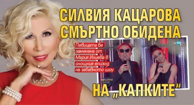 Силвия Кацарова смъртно обидена на „Капките“