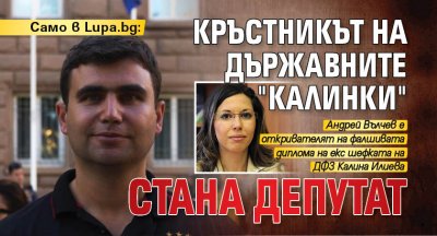 Само в Lupa.bg: Кръстникът на държавните "калинки" стана депутат 