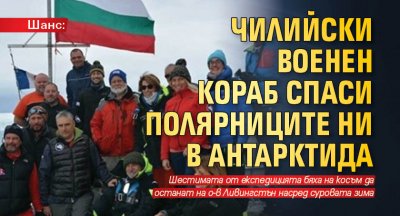 Шанс: Чилийски военен кораб спаси полярниците ни в Антарктида