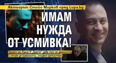 Актьорът Стойо Мирков пред Lupa.bg: Имам нужда от усмивка!