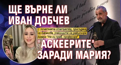 Ще върне ли Иван Добчев "Аскеерите" заради Мария?