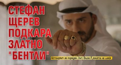 Стефан Щерев подкара златно "Бентли" 