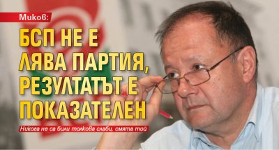 Миков: БСП не е лява партия, резултатът е показателен