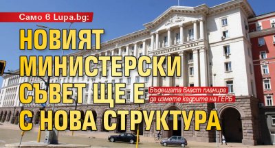 Само в Lupa.bg: Новият Министерски съвет ще е с нова структура 