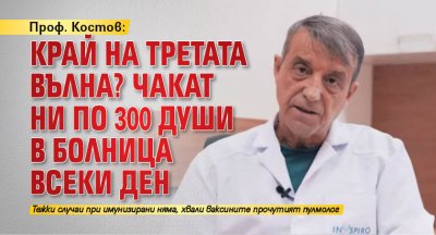 Проф. Костов: Край на третата вълна? Чакат ни по 300 души в болница всеки ден