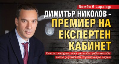 Бомба в Lupa.bg: Димитър Николов – премиер на експертен кабинет