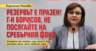 Корнелия Нинова: Резервът е празен! Г-н Борисов, не посягайте на Сребърния фонд