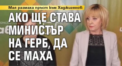 Мая размаха пръст към Хаджигенов: Ако ще става министър на ГЕРБ, да се маха 