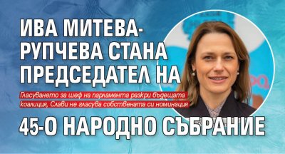 Ива Митева-Рупчева стана председател на 45-о Народно събрание 