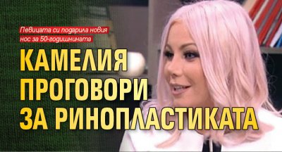 Камелия проговори за ринопластиката