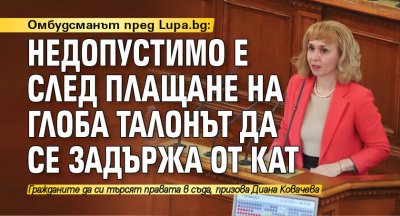 Омбудсманът пред Lupa.bg: Недопустимо е след плащане на глоба талонът да се задържа от КАТ