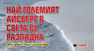 Най-големият айсберг в света се разпадна (СНИМКИ)