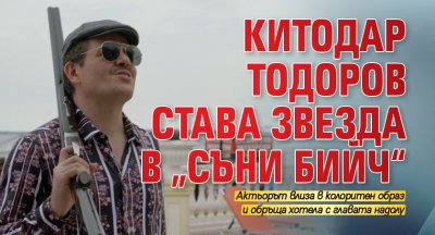 Китодар Тодоров става звезда в „Съни бийч“