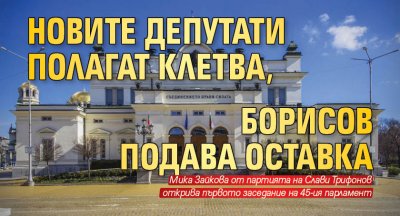 Новите депутати полагат клетва, Борисов подава оставка
