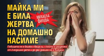 Михаела Филева: Майка ми е била жертва на домашно насилие