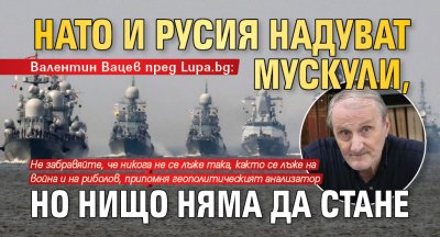 Валентин Вацев пред Lupa.bg: НАТО и Русия надуват мускули, но нищо няма да стане