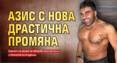 Азис с нова драстична промяна