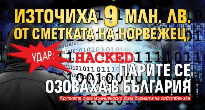 Удар: Източиха 9 млн. лв. от сметката на норвежец, парите се озоваха в България 