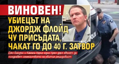 ВИНОВЕН! Убиецът на Джордж Флойд чу присъдата, чакат го до 40 г. затвор