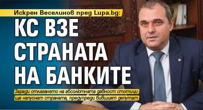 Искрен Веселинов пред Lupa.bg: КС взе страната на банките