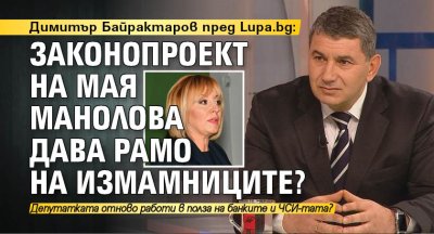 Димитър Байрактаров пред Lupa.bg: Законопроект на Мая Манолова дава рамо на измамниците?