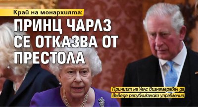 Край на монархията: Принц Чарлз се отказва от престола