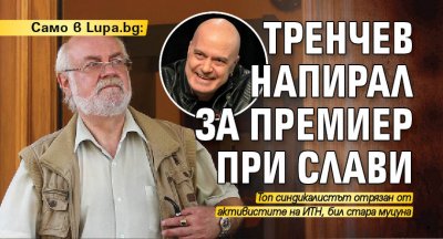 Само в Lupa.bg: Тренчев напирал за премиер при Слави 