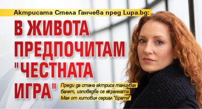 Актрисата Стела Ганчева пред Lupa.bg: В живота предпочитам "честната игра"