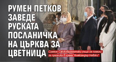 Румен Петков заведе руската посланичка на църква за Цветница 