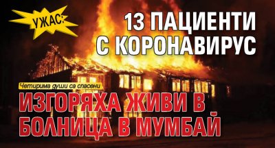 Ужас: 13 пациенти с коронавирус изгоряха живи в болница в Мумбай