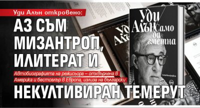 Уди Алън откровено: Аз съм мизантроп, илитерат и некултивиран темерут