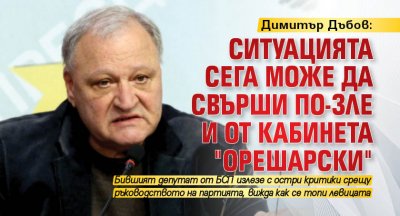 Димитър Дъбов: Ситуацията сега може да свърши по-зле и от кабинета "Орешарски"